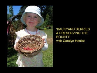 ‘BACKYARD BERRIES
& PRESERVING THE
BOUNTY’
with Carolyn Herriot
 