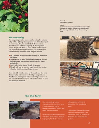 PREVIOUS PAGE




                              Richard Day, Daybreak Imagery
                                                                                                            Nutrient-rich compost

                                                                                                            THIS PAGE
                                                                                                            (top) American cranberrybush Viburnum; (top right)
                                                                                                            Compost bin made of fencing wire; (bottom right)
                                                                                                            Wooden compost bins; (bottom) Manure storage
                                                                                                            tank.



Hot composting
Hot composting requires more work, but with a few minutes
a day and the right ingredients you can have ﬁnished compost
in a few weeks. Hot piles must be built all at once in a
4- to 5-foot cube and turned regularly. As decomposition
occurs, the pile will shrink. A 3-foot cube is needed to main-
tain necessary heat. Hot piles can reach 110 to 160 degrees
Farenheit, killing most weed seeds and plant diseases.

s On a level site, lay down bricks or prunings to promote air
  circulation.
s Spread several inches of the high-carbon material, then mix
  high-carbon and high-nitrogen material together. Water                                                                                                 Christi Carter from Grant Heilman

  periodically.
s Punch holes in the sides of the pile for aeration.
s The pile will heat up and then begin to cool. Start turning
  when the pile’s temperature begins to drop.

Move materials from the center to the outside and vice versa.
Turn every day or two and you should get compost in less
than 4 weeks.Turning every other week will give compost in
1 to 3 months. Finished compost will smell sweet and be cool
and crumbly to the touch.



                                                                                                                                                         Christi Carter from Grant Heilman




                          On the farm


                                                                                 Like composting, waste                     safely applied to the land
                                                                                 management on the farm turns               without the risk of polluting
                                                                                 a potential waste into a                   water.
                                                                                 resource that saves money and
                                                                                 helps the environment.                     Composting is also practiced in
                                                                                                                            some poultry operations. The
                                                              Lynn Betts, USDA




                                                                                 Producers use livestock manure             compost is used as fertilizer on
                                                                                 to fertilize crops. When manure            the farms and for lawns and
                                                                                 is properly handled, it can be             gardens.


                                                                                                                                                                 19
 