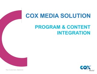 Your Customers, DeliveredYour Customers, Delivered
COX MEDIA SOLUTION
PROGRAM & CONTENT
INTEGRATION
 