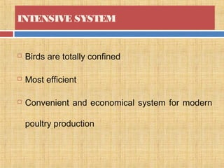 INTENSIVE SYSTEM
 Birds are totally confined
 Most efficient
 Convenient and economical system for modern
poultry production
 