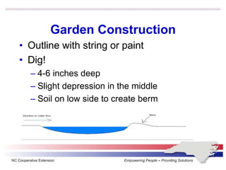 Garden Construction
• Outline with string or paint
• Dig!
– 4-6 inches deep
– Slight depression in the middle
– Soil on low side to create berm
 