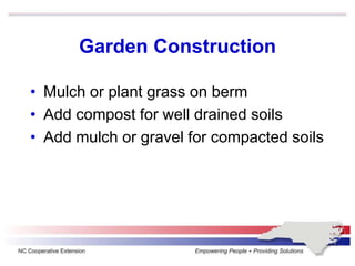 Garden Construction
• Mulch or plant grass on berm
• Add compost for well drained soils
• Add mulch or gravel for compacted soils
 