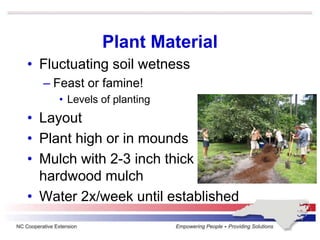 Plant Material
• Fluctuating soil wetness
– Feast or famine!
• Levels of planting
• Layout
• Plant high or in mounds
• Mulch with 2-3 inch thick
hardwood mulch
• Water 2x/week until established
 