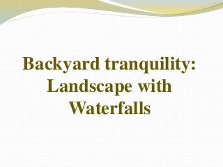 Backyard tranquility:
Landscape with
Waterfalls
 