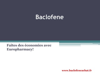 Baclofene
Faîtes des économies avec
Europharmacy!
www.baclofeneachat.fr
 