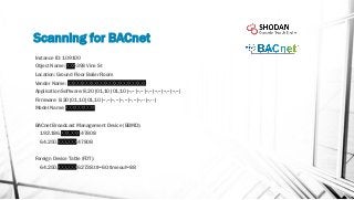 Scanning for BACnet
Instance ID: 109100
Object Name: XXX-398 Vine St
Location: Ground Floor Boiler Room
Vendor Name: XXXXX...