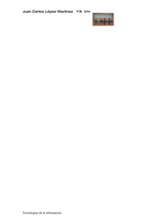 Juan Carlos López Martínez      1ºA t/m




Tecnologías de la información
 
