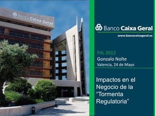 FIIL 2012
Gonzalo Nolte
Valencia, 24 de Mayo


Impactos en el
Negocio de la
“Tormenta
Regulatoria”
                       I   1
 