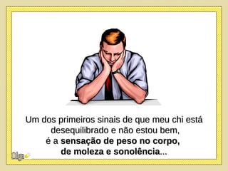 Um dos primeiros sinais de que meu chi está desequilibrado e não estou bem, é a  sensação de peso no corpo,  de moleza e sonolência ... 