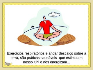 Andar descalço sobre a terra, é uma prática saudável e que muito fortalece o nosso Chi . Exercícios respiratórios e andar descalço sobre a terra, são práticas saudáveis  que estimulam nosso Chi e nos energizam... 