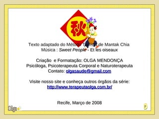 Texto adaptado do Método  Taoísta  de Mantak Chia  Música :   Sweet People  - Et les oiseaux Criação  e Formatação: OLGA MENDONÇA Psicóloga, Psicoterapeuta Corporal e Naturoterapeuta Contato:  [email_address] Visite nosso site e conheça outros órgãos da série: http://www.terapeutaolga.com.br/ Recife, Março de 2008 