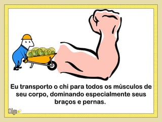 Eu transporto o chi para todos os músculos de
 seu corpo, dominando especialmente seus
              braços e pernas.
 