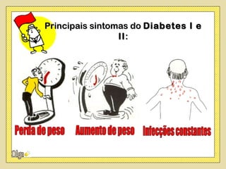 Principais sintomas do Diabetes I e
                 II :
 