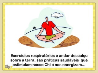 Andar descalço sobre a terra, é uma prática
 Exercícios respiratórios e andar descalço
saudávelterra, são práticas saudáveis que
 sobre a e que muito fortalece o nosso Chi.
  estimulam nosso Chi e nos energizam...
 