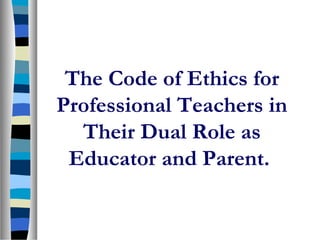 The Code of Ethics for
Professional Teachers in
  Their Dual Role as
 Educator and Parent.
 