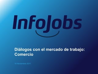 Diálogos con el mercado de trabajo:
Comercio

16 Noviembre 2011
 
