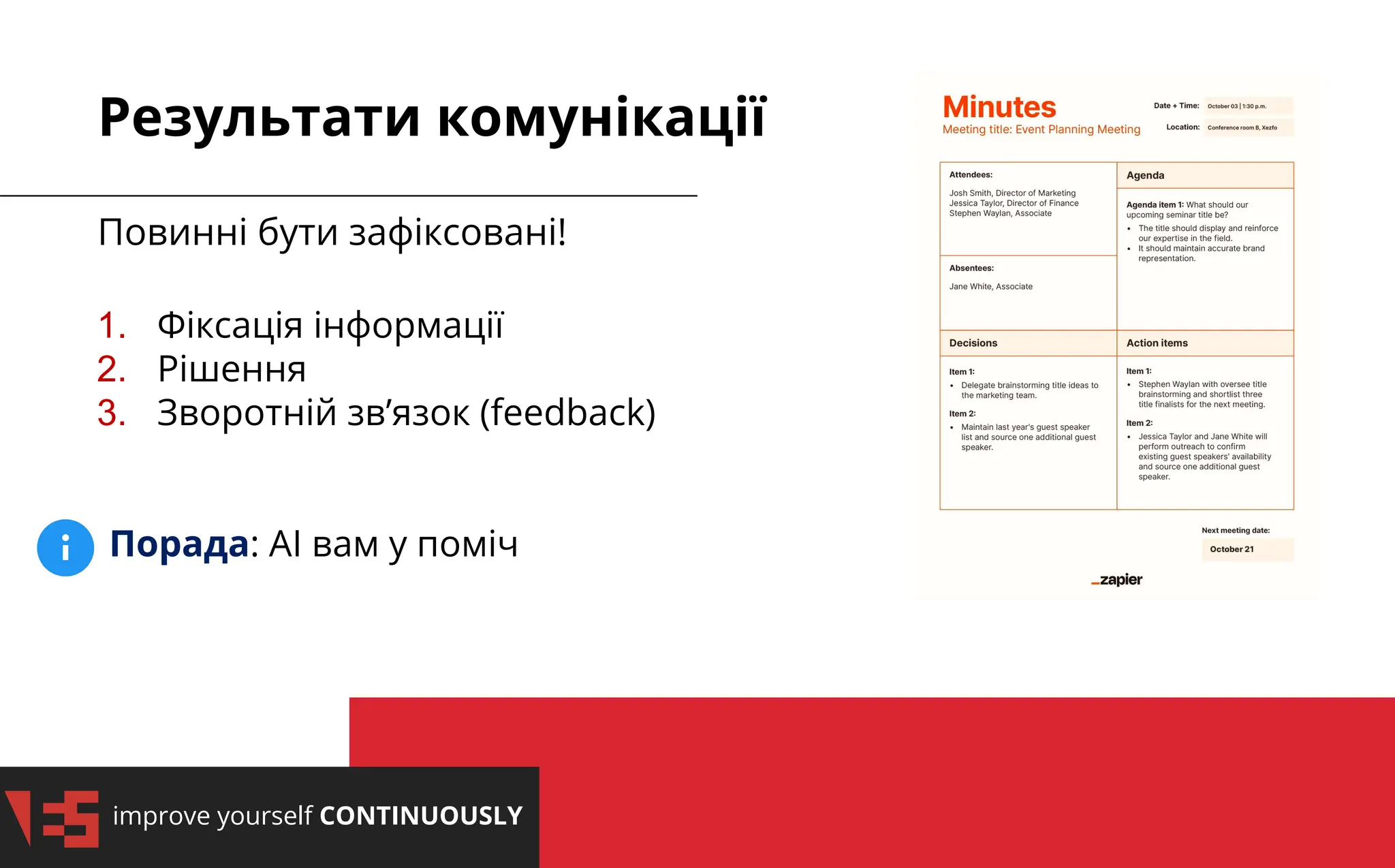 improve yourself CONTINUOUSLY
Результати комунікації
Повинні бути зафіксовані!
1. Фіксація інформації
2. Рішення
3. Зворотній зв’язок (feedback)
Порада: АІ вам у поміч
 