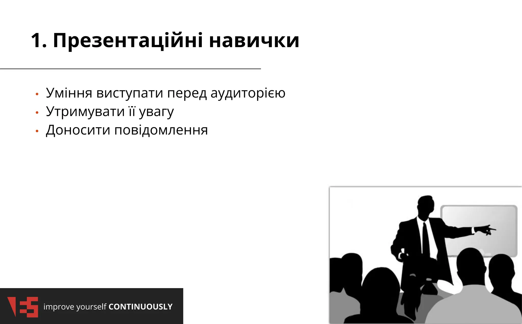 2/3/2025
improve yourself CONTINUOUSLY
2/3/2025
improve yourself CONTINUOUSLY
• Уміння виступати перед аудиторією
• Утримувати її увагу
• Доносити повідомлення
1. Презентаційні навички
 