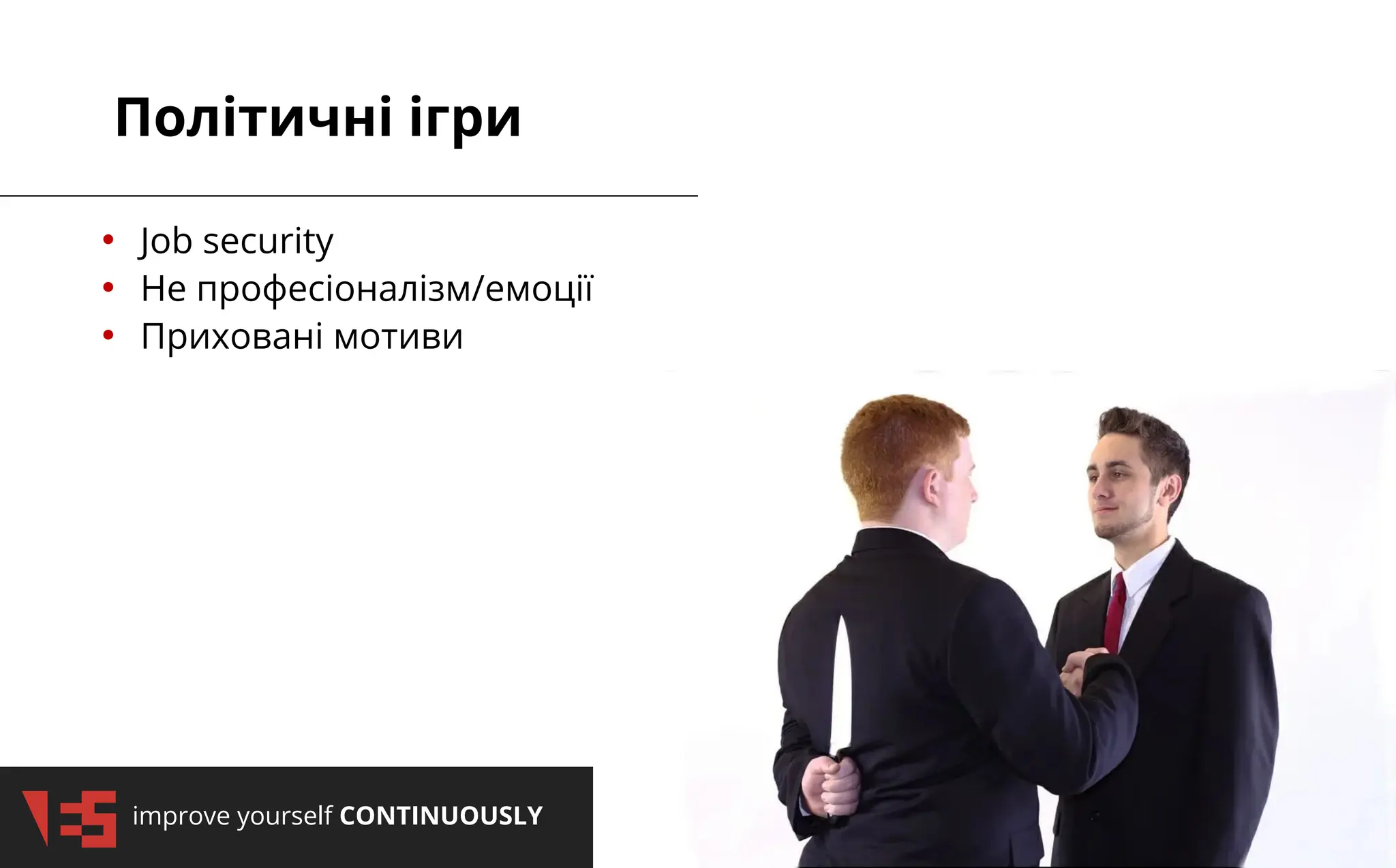 improve yourself CONTINUOUSLY
Політичні ігри
• Job security
• Не професіоналізм/емоції
• Приховані мотиви
 