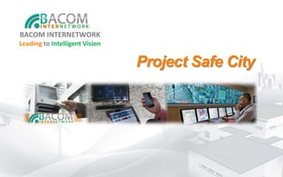 Project Safe City
BACOM INTERNETWORK
Leading to Intelligent Vision
 