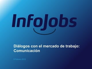 Diálogos con el mercado de trabajo:
Comunicación

8 Febrero 2012
 