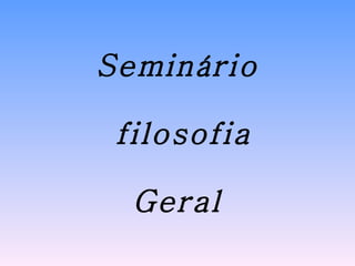 Seminário  filosofia Geral 