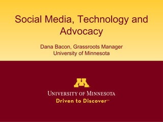 Social Media, Technology and AdvocacyDana Bacon, Grassroots ManagerUniversity of Minnesota 