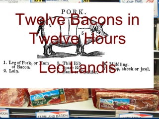 Twelve Bacons in
     Twelve Hours
       Leo Landis
v
 
