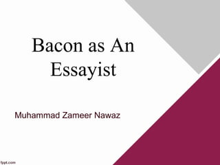 Bacon as An
Essayist
Muhammad Zameer Nawaz
 