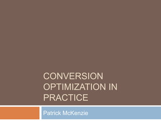CONVERSION
OPTIMIZATION IN
PRACTICE
Patrick McKenzie
 
