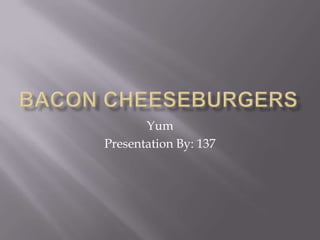 Bacon Cheeseburgers Yum Presentation By: 137 