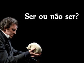 Ser ou não ser?