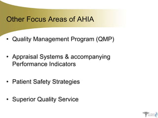 Other Focus Areas of AHIA
• Quality Management Program (QMP)
• Appraisal Systems & accompanying
Performance Indicators
• Patient Safety Strategies

• Superior Quality Service

 