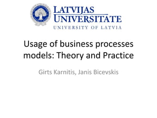 Usage of business processes
models: Theory and Practice
Girts Karnitis, Janis Bicevskis

 