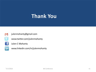 Thank You

       julenmohanty@gmail.com

       www.twitter.com/julenmohanty

       Julen C Mohanty
       www.linkedin.com/in/julenmohanty




7/17/2010                             BA Conference   15
 