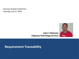 Business Analyst Conference
Saturday, July 17, 2010




                                           Julen C Mohanty
                              Citigroup Technology Services




 Requirement Traceability
 