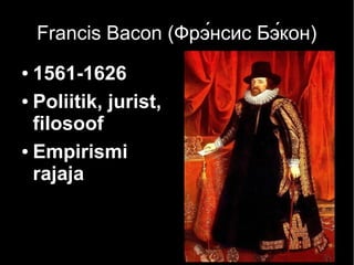 Francis Bacon (Фрэ́нсис Бэ́кон)
● 1561-1626
● Poliitik, jurist,
filosoof
● Empirismi
rajaja
 