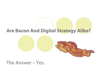 Are Bacon And Digital Strategy Alike? The Answer – Yes. 