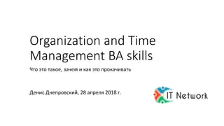 Что это такое, зачем и как это прокачивать
Денис Днепровский, 28 апреля 2018 г.
Organization and Time
Management BA skills
 