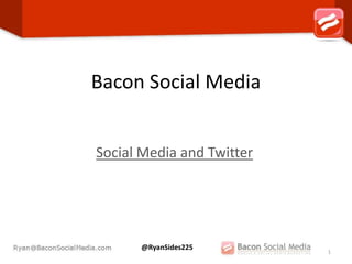 Bacon Social Media


Social Media and Twitter




      @RyanSides225
                           1
 