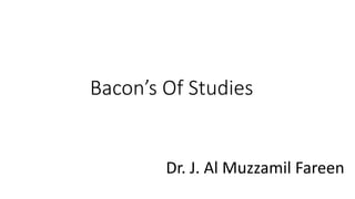 Bacon’s Of Studies
Dr. J. Al Muzzamil Fareen
 