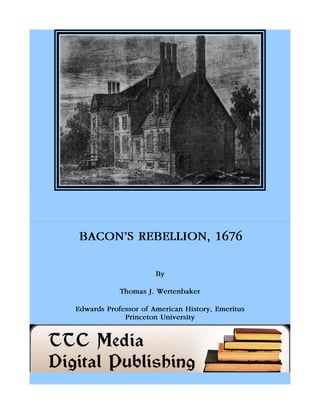 BACON'S REBELLION, 1676
By
Thomas J. Wertenbaker
Edwards Professor of American History, Emeritus
Princeton University
 