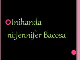 Inihanda
ni:Jennifer Bacosa
 