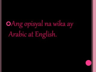 Ang opisyal na wika ay
Arabic at English.
 
