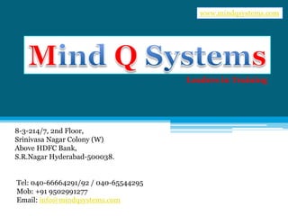 Leaders in Training
8-3-214/7, 2nd Floor,
Srinivasa Nagar Colony (W)
Above HDFC Bank,
S.R.Nagar Hyderabad-500038.
Tel: 040-66664291/92 / 040-65544295
Mob: +91 9502991277
Email: info@mindqsystems.com
www.mindqsystems.com
 
