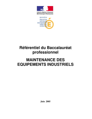 Référentiel du Baccalauréat
      professionnel
   MAINTENANCE DES
EQUIPEMENTS INDUSTRIELS




          Juin 2005
 