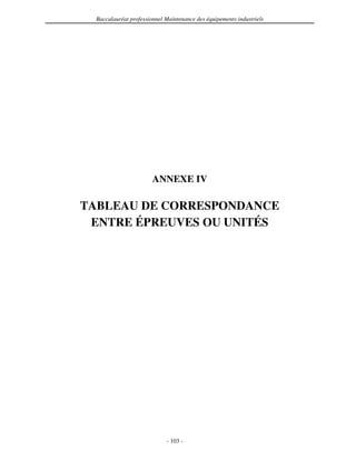 Baccalauréat professionnel Maintenance des équipements industriels




                        ANNEXE IV

TABLEAU DE CORRESPONDANCE
 ENTRE ÉPREUVES OU UNITÉS




                             - 103 -
 