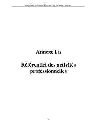 Baccalauréat professionnel Maintenance des équipements industriels




                Annexe I a

Référentiel des activités
   professionnelles




                                -7-
 