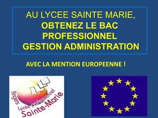 AU LYCEE SAINTE MARIE,
    OBTENEZ LE BAC
    PROFESSIONNEL
GESTION ADMINISTRATION
AVEC LA MENTION EUROPEENNE !
 
