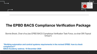 The EPBD BACS Compliance Verification Package
Bonnie Brook, Chair of eu.bac EPBD BACS Compliance Verification Task Force, ...